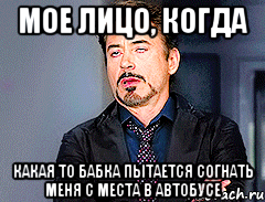 Мое лицо, когда какая то бабка пытается согнать меня с места в автобусе