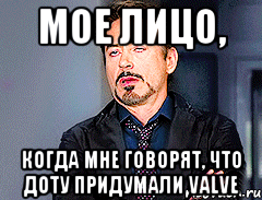 МОЕ ЛИЦО, КОГДА МНЕ ГОВОРЯТ, ЧТО ДОТУ ПРИДУМАЛИ VALVE