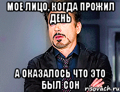 МОЕ ЛИЦО, КОГДА ПРОЖИЛ ДЕНЬ А ОКАЗАЛОСЬ ЧТО ЭТО БЫЛ СОН