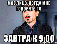 мое лицо, когда мне говорят что завтра к 9:00