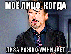 Моё лицо, когда Лиза Рожко умничает