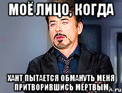 Моё лицо, когда Хант пытается обмануть меня притворившись мёртвым