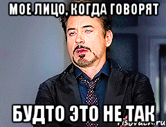 МОЕ ЛИЦО, КОГДА ГОВОРЯТ БУДТО ЭТО НЕ ТАК