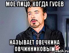 мое лицо, когда гусев называет овечкина овчинниковым