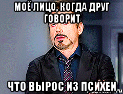 Моё лицо, когда друг говорит что вырос из Психеи