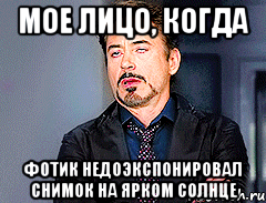 Мое лицо, когда фотик недоэкспонировал снимок на ярком солнце
