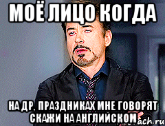 моё лицо когда на др, праздниках мне говорят скажи на английском