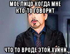 Мое лицо когда мне кто-то говорит что то вроде этой хуйни