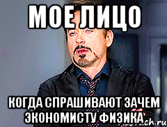 МОЕ ЛИЦО КОГДА СПРАШИВАЮТ ЗАЧЕМ ЭКОНОМИСТУ ФИЗИКА