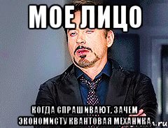 МОЕ ЛИЦО КОГДА СПРАШИВАЮТ, ЗАЧЕМ ЭКОНОМИСТУ КВАНТОВАЯ МЕХАНИКА