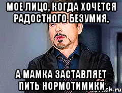 Мое лицо, когда хочется радостного безумия, а мамка заставляет пить нормотимики