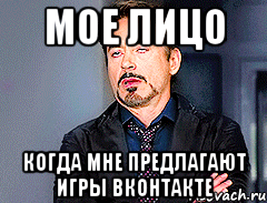 Мое лицо когда мне предлагают игры Вконтакте