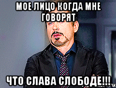 Мое лицо когда мне говорят что СЛАВА СЛОБОДЕ!!!