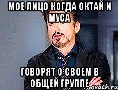 Мое лицо когда Октай и Муса Говорят о своем в общей группе