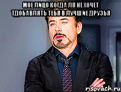 мое лицо когда лп не хочет тдобавлять тебя в лучшие друзья 