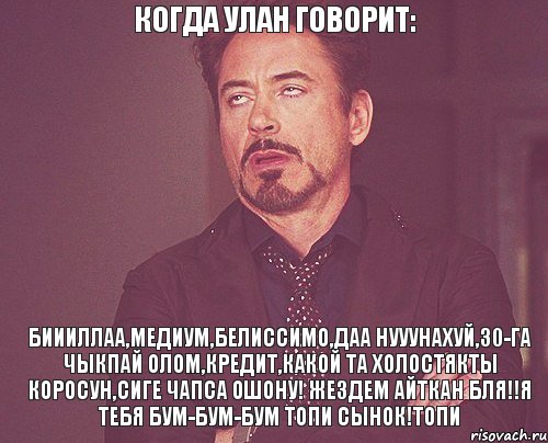 когда улан говорит: биииллаа,медиум,белиссимо,даа нууунахуй,30-га чыкпай олом,кредит,какой та холостякты коросун,сиге чапса ошону! жездем айткан бля!!я тебя бум-бум-бум топи сынок!топи, Мем твое выражение лица