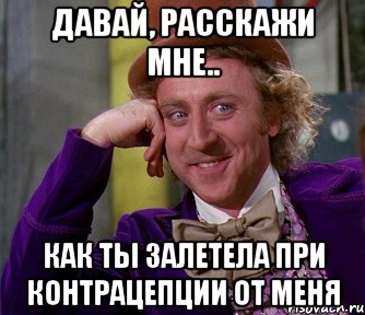 Давай, расскажи мне.. Как ты залетела при контрацепции от меня, Мем мое лицо