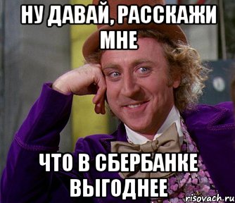 ну давай, расскажи мне что в сбербанке выгоднее, Мем мое лицо