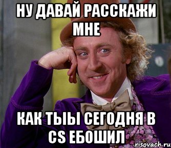 ну давай расскажи мне как тыы сегодня в CS ебошил, Мем мое лицо