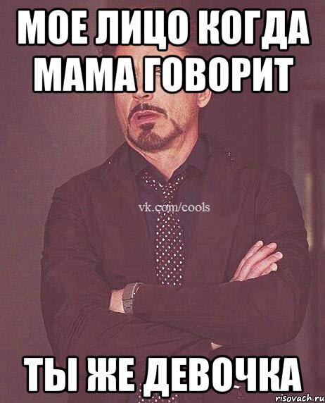 мое лицо когда мама говорит ты же девочка