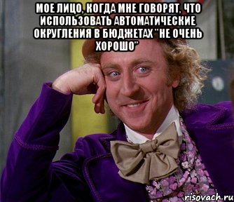 мое лицо, когда мне говорят, что использовать автоматические округления в бюджетах "не очень хорошо" , Мем мое лицо