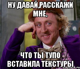 Ну давай,расскажи мне, что ты тупо вставила текстуры, Мем мое лицо