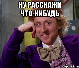 ну расскажи что-нибудь , Мем мое лицо