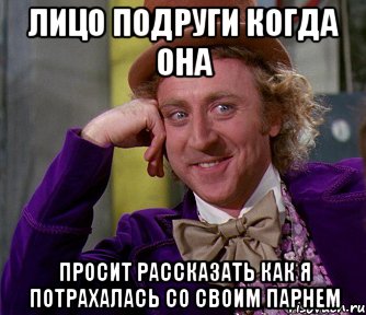 Лицо подруги когда она просит рассказать как я потрахалась со своим парнем, Мем мое лицо