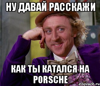 ну давай расскажи как ты катался на porsche, Мем мое лицо