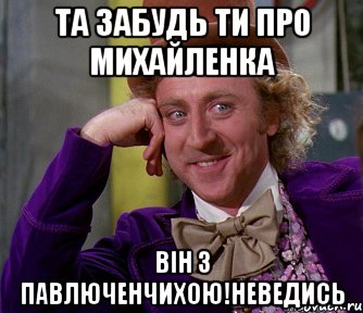 та забудь ти про михайленка він з павлюченчихою!неведись, Мем мое лицо