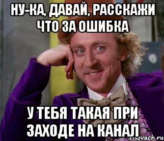 Ну-ка, давай, расскажи что за ошибка у тебя такая при заходе на канал, Мем мое лицо