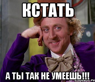 КСТАТЬ А ТЫ ТАК НЕ УМЕЕШЬ!!!, Мем мое лицо