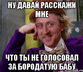 Ну давай расскажи мне что ты не голосовал за бородатую бабу, Мем мое лицо