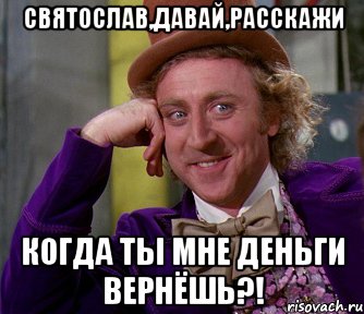 Святослав,давай,расскажи Когда ты мне деньги вернёшь?!, Мем мое лицо