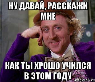 Ну давай, расскажи мне как ты хрошо учился в этом году, Мем мое лицо