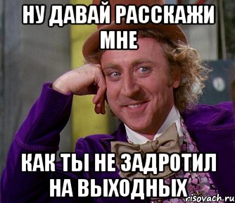 Ну давай расскажи мне как ты не задротил на выходных, Мем мое лицо