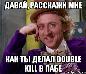 Давай, расскажи мне Как ты делал double kill в пабе, Мем мое лицо