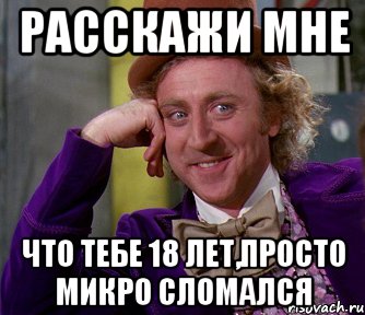 Расскажи мне Что тебе 18 лет,просто микро сломался, Мем мое лицо