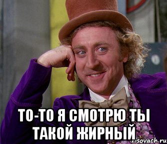  То-то я смотрю ты такой жирный, Мем мое лицо