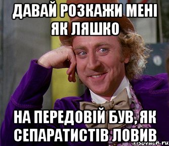 давай розкажи мені як ляшко на передовій був, як сепаратистів ловив, Мем мое лицо