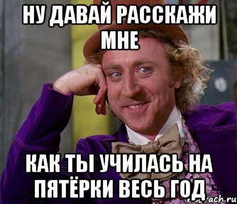 ну давай расскажи мне как ты училась на пятёрки весь год, Мем мое лицо