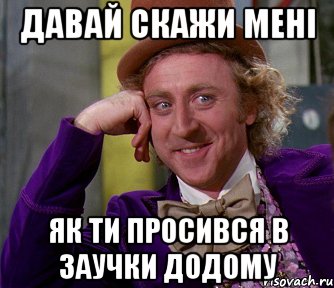 давай скажи мені як ти просився в заучки додому, Мем мое лицо