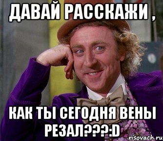 Давай расскажи , как ты сегодня вены резал???:D, Мем мое лицо