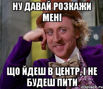 Ну давай розкажи мені що йдеш в центр, і не будеш пити, Мем мое лицо