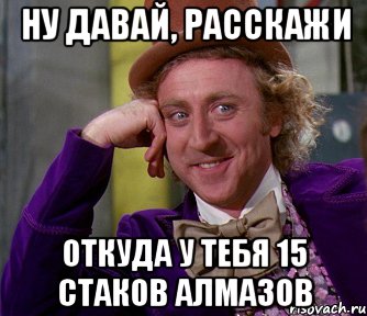 Ну давай, расскажи откуда у тебя 15 стаков алмазов, Мем мое лицо