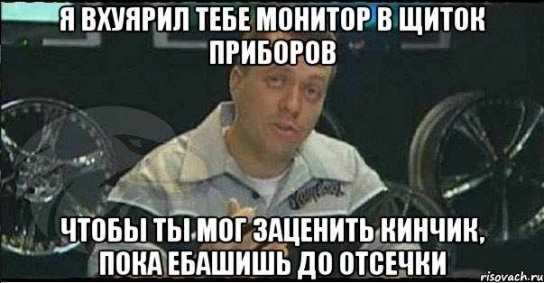 Я вхуярил тебе монитор в щиток приборов чтобы ты мог заценить кинчик, пока ебашишь до отсечки, Мем Монитор (тачка на прокачку)