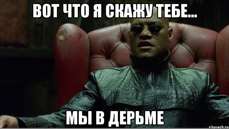 вот что я скажу тебе... мы в дерьме