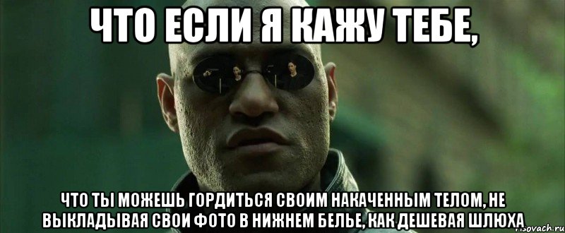 что если я кажу тебе, что ты можешь гордиться своим накаченным телом, не выкладывая свои фото в нижнем белье, как дешевая шлюха