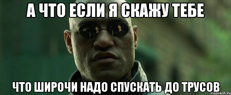 А что если я скажу тебе что широчи надо спускать до трусов, Мем  морфеус