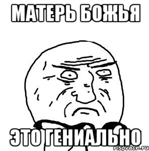 матерь божья это гениально